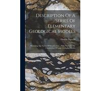 Description Of A Series Of Elementary Geological Models: Illustrating The Nature Of Stratification ... With Notes On The Construction Of Large Geological Models
