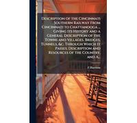 Description of the Cincinnati Southern Railway From Cincinnati to Chattanooga ... Giving Its History and a General Description of the Towns and ... and Resources of the Country, and A...