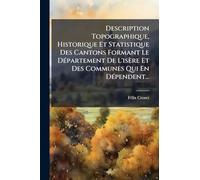 Description Topographique, Historique Et Statistique Des Cantons Formant Le Département De L'isère Et Des Communes Qui En Dépendent...