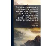 Descriptive Catalogue Of Impressions From Ancient Scottish Seals ... From A.d. 1094 To The Commonwealth. [with] Supplemental Descriptive Catalogue