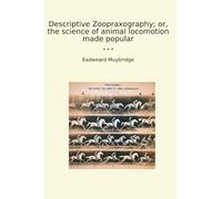 Descriptive Zoopraxography; or, the science of animal locomotion made popular (Classic Books)