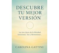 Descubre tu mejor versión.: Las tres claves de la felicidad: Estoicismo, Tao y Hermetismo.