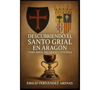 Descubriendo el Santo Grial de Aragón.: Templarios, Misterios y Leyendas.