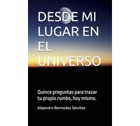 DESDE MI LUGAR EN EL UNIVERSO: Quince preguntas para trazar tu propio rumbo, hoy mismo. (COSMOÉTICA INMANENTE)