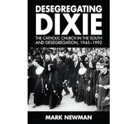 Desegregating Dixie: The Catholic Church in the South and Desegregation, 1945-1992