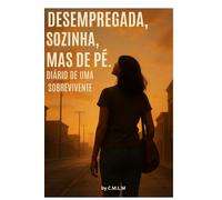Desempregada, Sozinha, Mas de Pé - Diário de Uma Sobrevivente