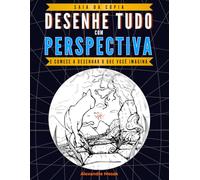 Desenhe Tudo com Perspectiva: Saia da Cópia e Comece a Desenhar o que Você Imagina