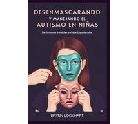 DESENMASCARANDO Y MANEJANDO EL AUTISMO EN NIÑAS: De Síntomas Invisibles a Vidas Empoderadas