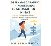 DESENMASCARANDO Y MANEJANDO EL AUTISMO EN NIÑAS: Una hoja de ruta para desarrollar la confianza, reducir la ansiedad y prosperar socialmente