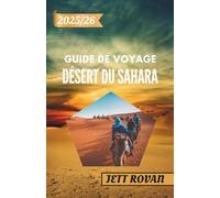 DÉSERT DU SAHARA GUIDE DE VOYAGE 2025-2026: Guide du voyageur dans le désert du Sahara - Des dunes aux oasis et au-delà
