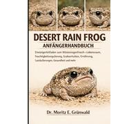 DESERT RAIN FROG ANFÄNGERHANDBUCH: Einsteigerleitfaden zum Wüstenregenfrosch - Lebensraum, Feuchtigkeitsregulierung, Grabverhalten, Ernährung, Lautäußerungen, Gesundheit und mehr