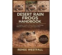 DESERT RAIN FROGS HANDBOOK: A Complete Guide to Desert Rain Frog Biology, Behavior, Habitat, Care, and Conservation.