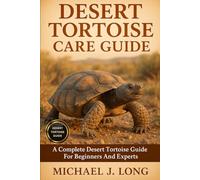DESERT TORTOISE CARE GUIDE: A Complete Desert Tortoise Guide For Beginners And Experts