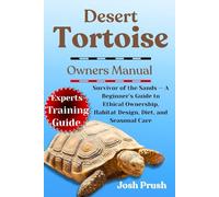 DESERT TORTOISE: Survivor of the Sands - A Beginner’s Guide to Ethical Ownership, Habitat Design, Diet, and Seasonal Care
