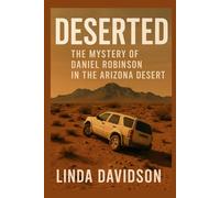 Deserted: The Mystery of Daniel Robinson in the Arizona Desert (MYSTERIOUS DISAPPEARANCES SERIES)