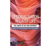 Desexualisation in Later Life: The Limits of Sex and Intimacy (Sex and Intimacy in Later Life)