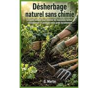 Désherbage naturel sans chimie: Le guide complet pour éliminer les mauvaises herbes naturellement et protéger votre jardin durablement (Jardinage Facile)