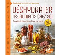 Déshydrater les aliments chez soi - Conseils et instructions étape par étape: Tirez le meilleur parti de votre déshydrateur, depuis les cuirs de fruits jusqu'aux charquis de viandes