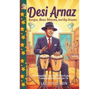 Desi Arnaz: Bongos, Boss Moves, and Big Dreams: The Amazing True Story of a Cuban Trailblazer in American TV (Inspiring Biography for Young Readers)