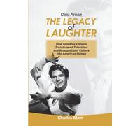 Desi Arnaz The Legacy of Laughter: How One Man's Vision Transformed Television and Brought Latin Culture into American Homes