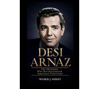 DESI ARNAZ: The Showman Who Revolutionized American Television