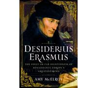 Desiderius Erasmus : The Folly or Far Sightedness of Renaissance Europe's Greatest Mind