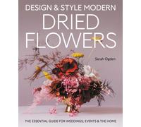 Design and Style Modern Dried Flowers : The Essential Guide for Weddings, Events & The Home