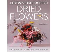Design and Style Modern Dried Flowers: The Essential Guide for Weddings, Events & The Home