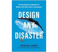 Design Any Disaster: The Revolutionary Blueprint to Master Your Next Crisis or Emergency