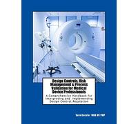 Design Controls, Risk Management & Process Validation for Medical Device Professionals: A Comprehensive Handbook for Interpreting and Implementing Design Control Regulation