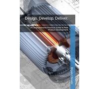 Design. Develop. Deliver.: A Comprehensive Practical Guide to New Product Development