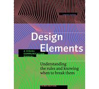 Design Elements, Third Edition: Understanding the rules and knowing when to break them - A Visual Communication Manual