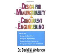 Design for Manufacturability & Concurrent Engineering; How to Design for Low Cost, Design in High Quality, Design for Lean Manufacture, and Design Quickly for Fast Production