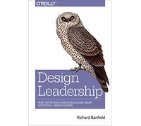 Design Leadership: How Top Design Leaders Build and Grow Successful Organizations