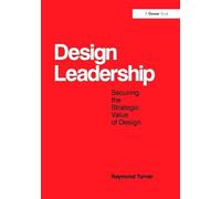 Design Leadership: Securing the Strategic Value of Design