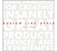 Design Like Apple: Seven Principles For Creating Insanely Great Products, Services, and Experiences