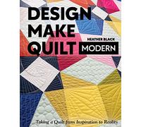 Design, Make, Quilt Modern: Taking a quilt from inspiration to reality
