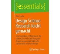 Design Science Research leicht gemacht: Eine kompakte Einführung in die systematische Entwicklung und Bewertung von Artefakten für Studierende und Forschende (essentials)