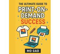 Design, Sell, Succeed: Everything You Need to Thrive in the Print-on-Demand Industry: Your Complete Blueprint for Launching a Successful POD Business