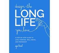 Design the Long Life You Love: A Step-by-Step Guide to Love, Purpose, Well-Being, and Friendship