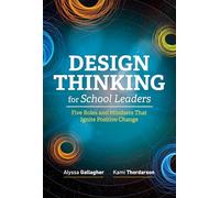 Design Thinking for School Leaders: Five Roles and Mindsets That Ignite Positive Change