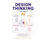 Design Thinking in the Age of AI: A Human-Centred Guide to Thinking, Creating, and Leading with Empathy in a World Shaped by Algorithms