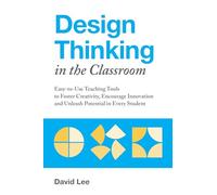 Design Thinking in the Classroom: Easy-to-Use Teaching Tools to Foster Creativity, Encourage Innovation, and Unleash Potential in Every Student (Books for Teachers)
