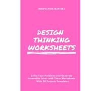 Design Thinking Worksheets: The Ultimate Workbook for Achieving Your Goals through Design Thinking: Master the Creative Problem-Solving Process