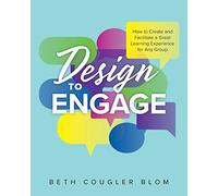 Design to Engage: How to Create and Facilitate a Great Learning Experience for Any Group