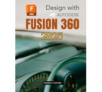 Design with Autodesk Fusion 360 2025: Master Digital Design Modeling Visualization Simulation And Manufacturing With A Complete Guide To Creative Workflows Collaboration And Workflow Optimization