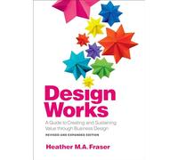 Design Works: A Guide to Creating and Sustaining Value through Business Design, Revised and Expanded Edition