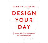 Design Your Day: Be More Productive, Set Better Goals, and Live Life on Purpose