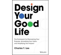 Design Your Good Life : The Framework for Discovering Your Purpose, Actualizing Your Vision, and Amplifying Your Impact