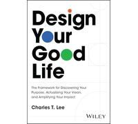 Design Your Good Life: The Framework for Discovering Your Purpose, Actualizing Your Vision, and Amplifying Your Impact